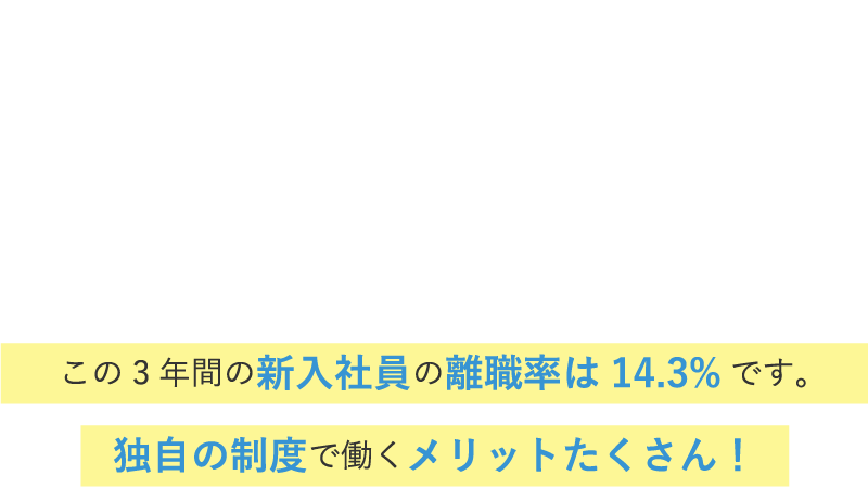 福利厚生 / この3年間の新入社員の離職率は12.5%です。独自の制度で働くメリットたくさん！